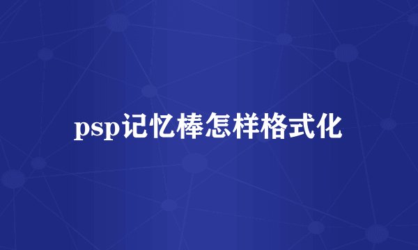 psp记忆棒怎样格式化