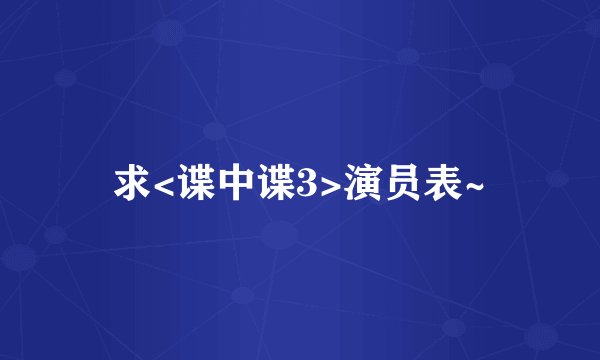 求<谍中谍3>演员表~