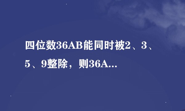 四位数36AB能同时被2、3、5、9整除，则36AB最小为______，最大为______．