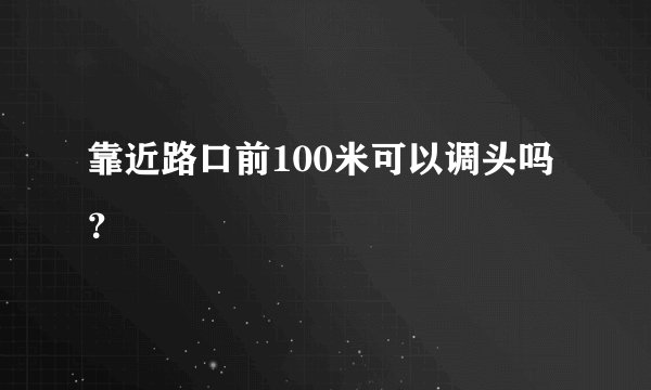 靠近路口前100米可以调头吗？