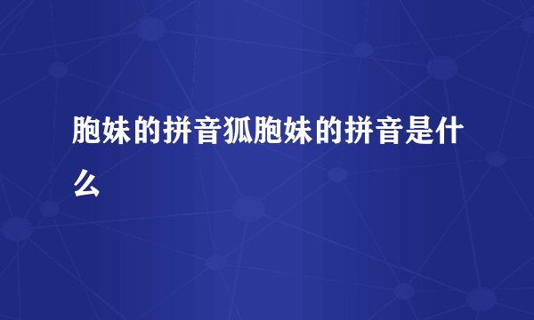 胞妹的拼音狐胞妹的拼音是什么