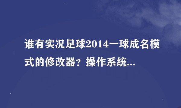 谁有实况足球2014一球成名模式的修改器？操作系统win10。