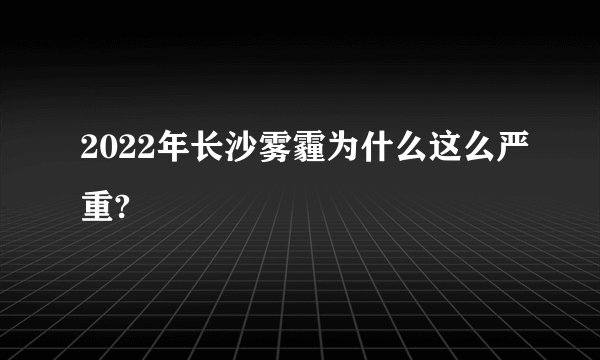 2022年长沙雾霾为什么这么严重?
