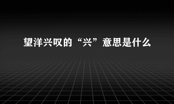 望洋兴叹的“兴”意思是什么