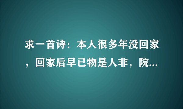 求一首诗：本人很多年没回家，回家后早已物是人非，院落里杂草丛生，心中很凄凉。 能够清晰表达的诗