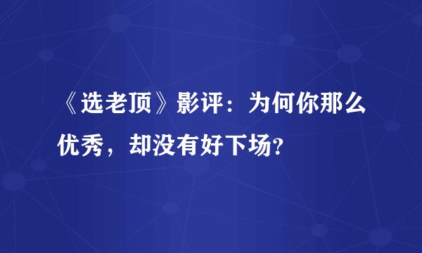 《选老顶》影评：为何你那么优秀，却没有好下场？