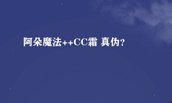 阿朵魔法++CC霜 真伪？