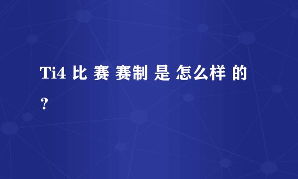 Ti4 比 赛 赛制 是 怎么样 的 ？