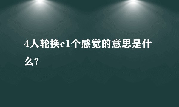 4人轮换c1个感觉的意思是什么?
