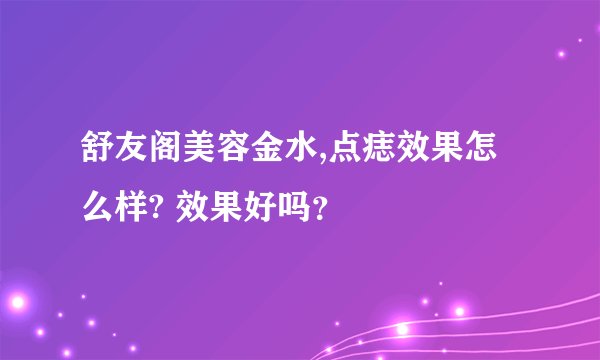 舒友阁美容金水,点痣效果怎么样? 效果好吗？