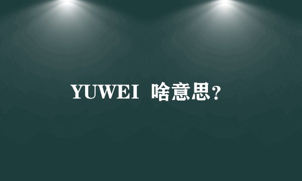 YUWEI  啥意思？