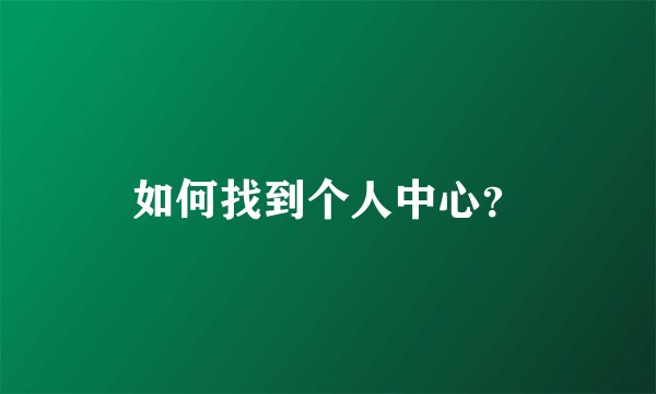 如何找到个人中心？