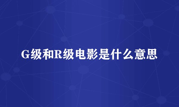 G级和R级电影是什么意思