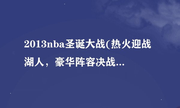 2013nba圣诞大战(热火迎战湖人，豪华阵容决战洛杉矶！)