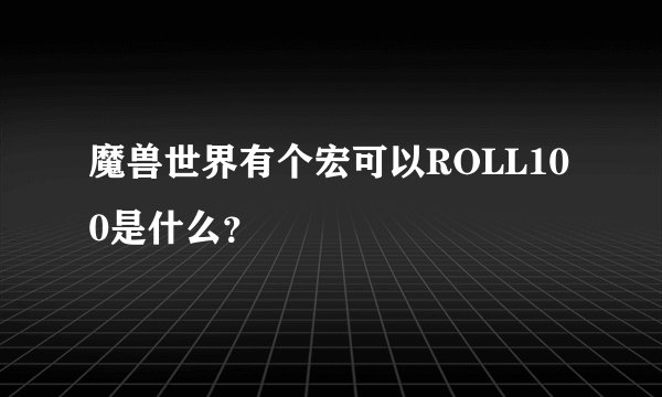 魔兽世界有个宏可以ROLL100是什么？