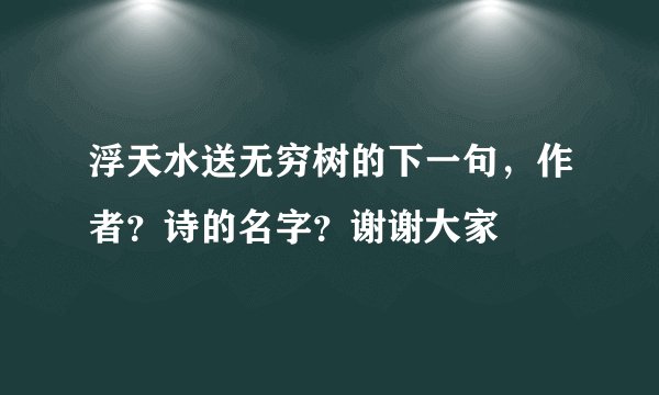 浮天水送无穷树的下一句，作者？诗的名字？谢谢大家