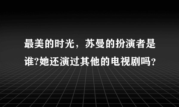 最美的时光，苏曼的扮演者是谁?她还演过其他的电视剧吗？