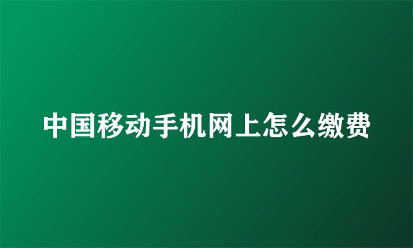 中国移动手机网上怎么缴费