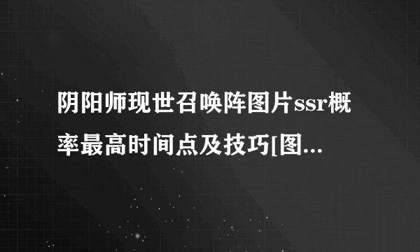 阴阳师现世召唤阵图片ssr概率最高时间点及技巧[图]-手游攻略-游戏鸟手游网