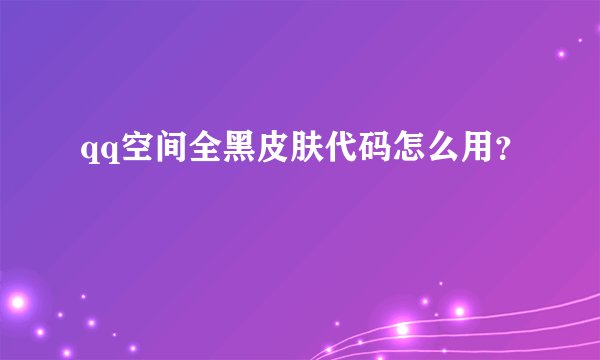 qq空间全黑皮肤代码怎么用？