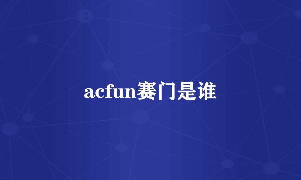 acfun赛门是谁