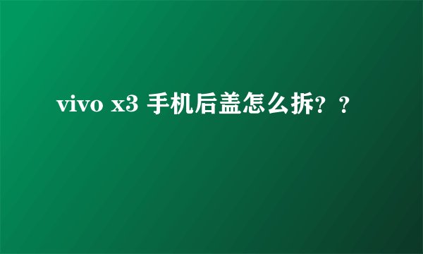 vivo x3 手机后盖怎么拆？？
