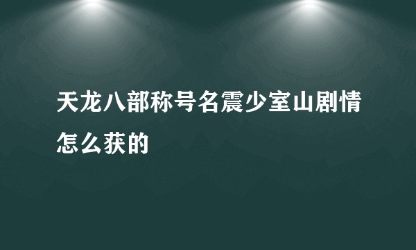 天龙八部称号名震少室山剧情怎么获的