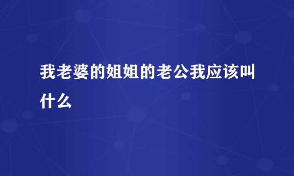 我老婆的姐姐的老公我应该叫什么