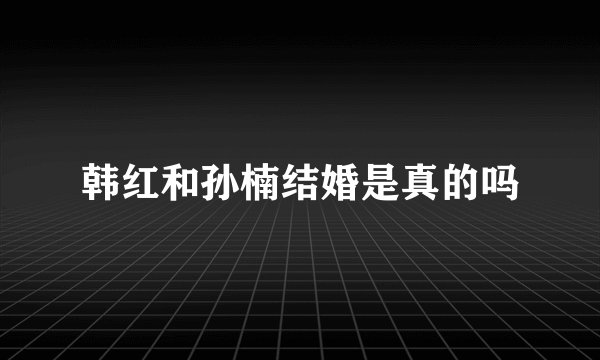 韩红和孙楠结婚是真的吗