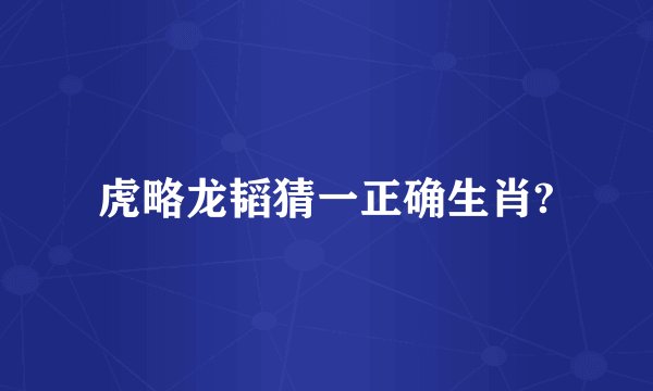 虎略龙韬猜一正确生肖?