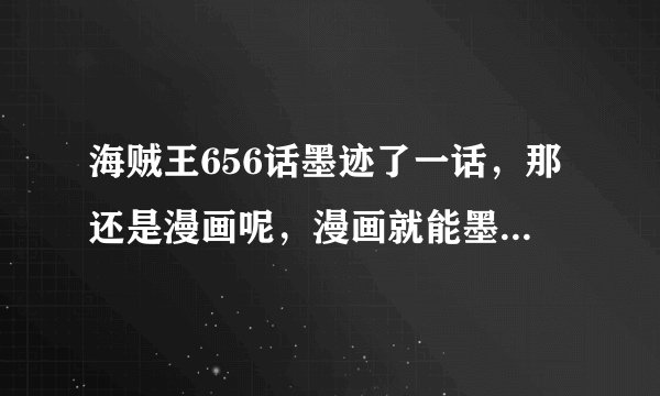 海贼王656话墨迹了一话，那还是漫画呢，漫画就能墨迹一话“你们”还有脸还好意思说龙珠动画怎样吗？