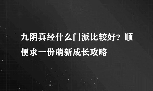 九阴真经什么门派比较好？顺便求一份萌新成长攻略