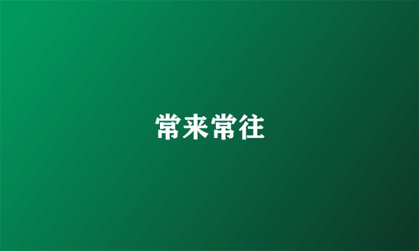 常来常往