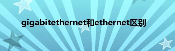 gigabitethernet和ethernet区别