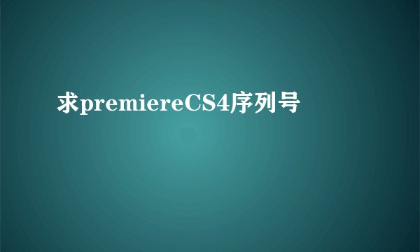 求premiereCS4序列号