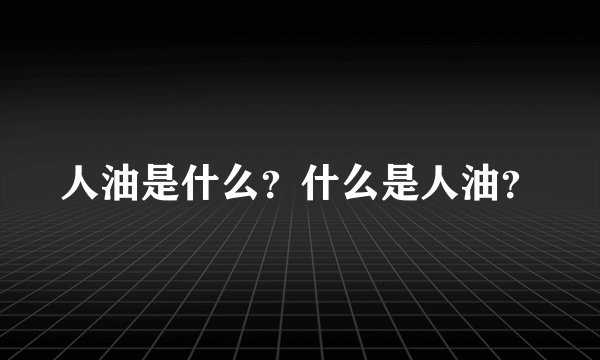 人油是什么？什么是人油？