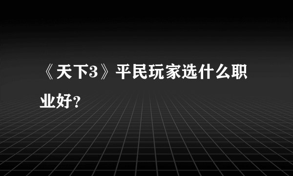 《天下3》平民玩家选什么职业好？