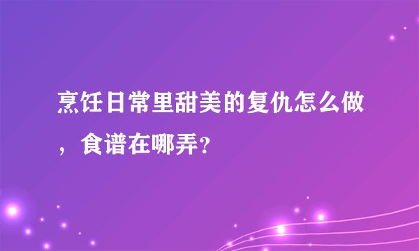 烹饪日常里甜美的复仇怎么做，食谱在哪弄？