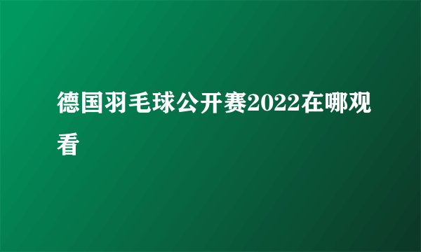 德国羽毛球公开赛2022在哪观看