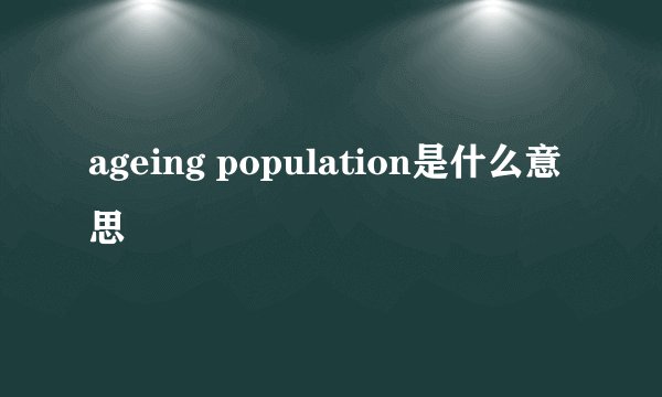 ageing population是什么意思