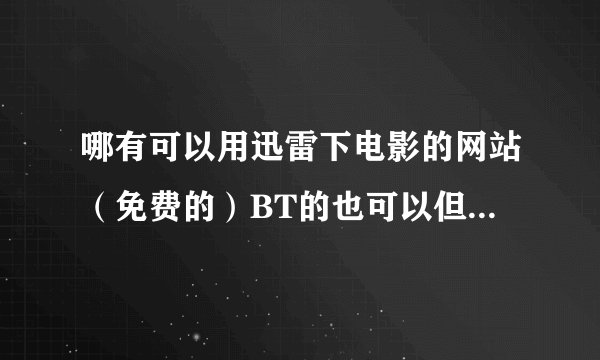 哪有可以用迅雷下电影的网站（免费的）BT的也可以但是希望速度能快点的！大家介绍一下！
