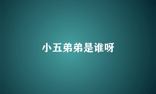 小五弟弟是谁呀