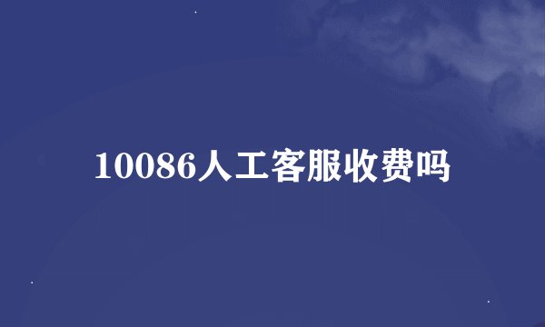 10086人工客服收费吗
