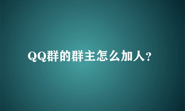 QQ群的群主怎么加人？