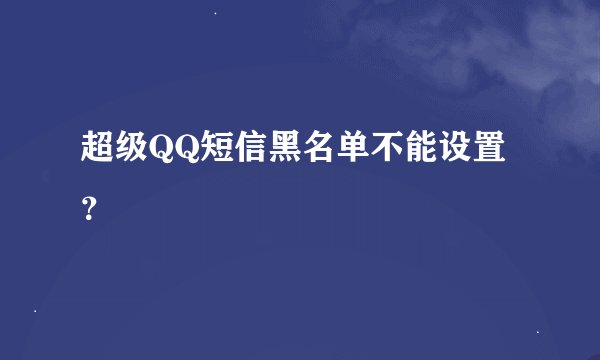 超级QQ短信黑名单不能设置？