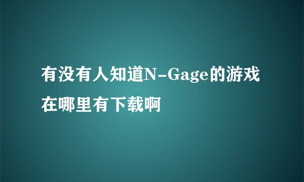 有没有人知道N-Gage的游戏在哪里有下载啊