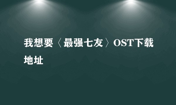 我想要〈最强七友〉OST下载地址