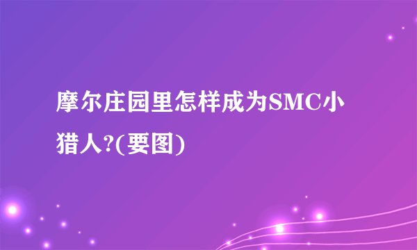 摩尔庄园里怎样成为SMC小猎人?(要图)