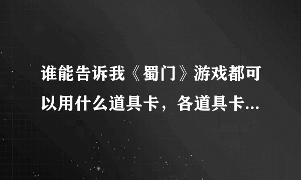 谁能告诉我《蜀门》游戏都可以用什么道具卡，各道具卡里面都有什么东西！谢谢了