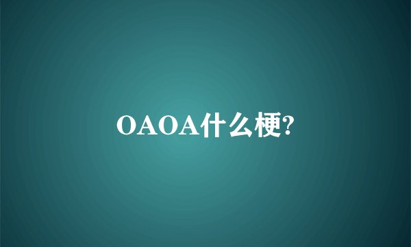 OAOA什么梗?